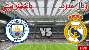 مشاهدة مباشرة لماتش ريال مدريد ومانشستر سيتي اليوم .. بث مجاني بدون تقطيع او تشويش